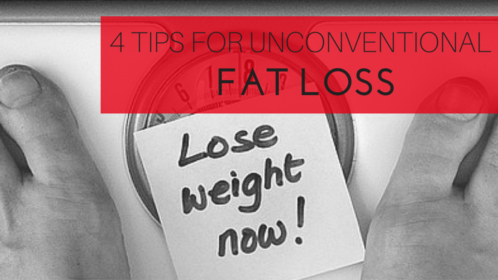 4 Unconventional Fat Loss Tips